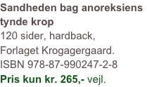 Sandheden bag anoreksiens 
tynde krop 
120 sider, hardback, 
Forlaget Krogagergaard.
ISBN 978-87-990247-2-8
Pris kun kr. 265,- vejl.